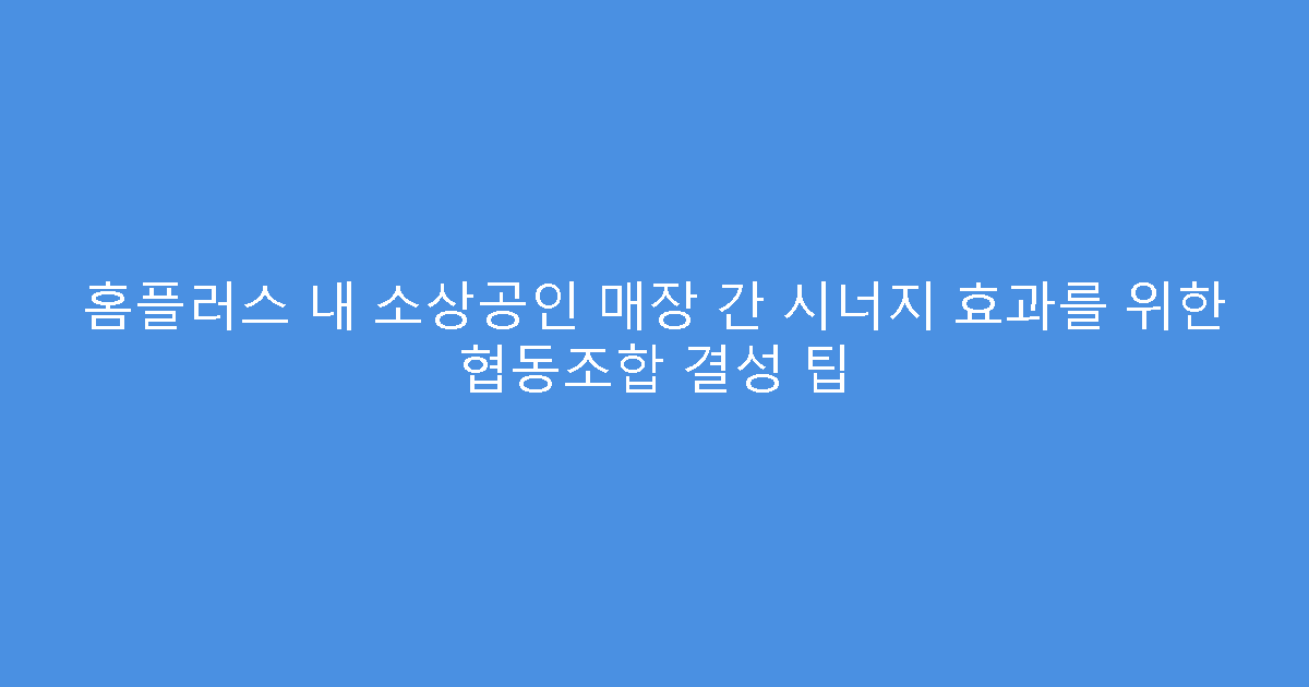 홈플러스 내 소상공인 매장 간 시너지 효과를 위한 협동조합 결성 팁