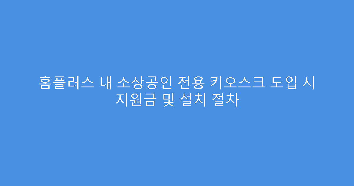 홈플러스 내 소상공인 전용 키오스크 도입 시 지원금 및 설치 절차