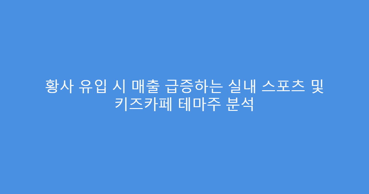 황사 유입 시 매출 급증하는 실내 스포츠 및 키즈카페 테마주 분석