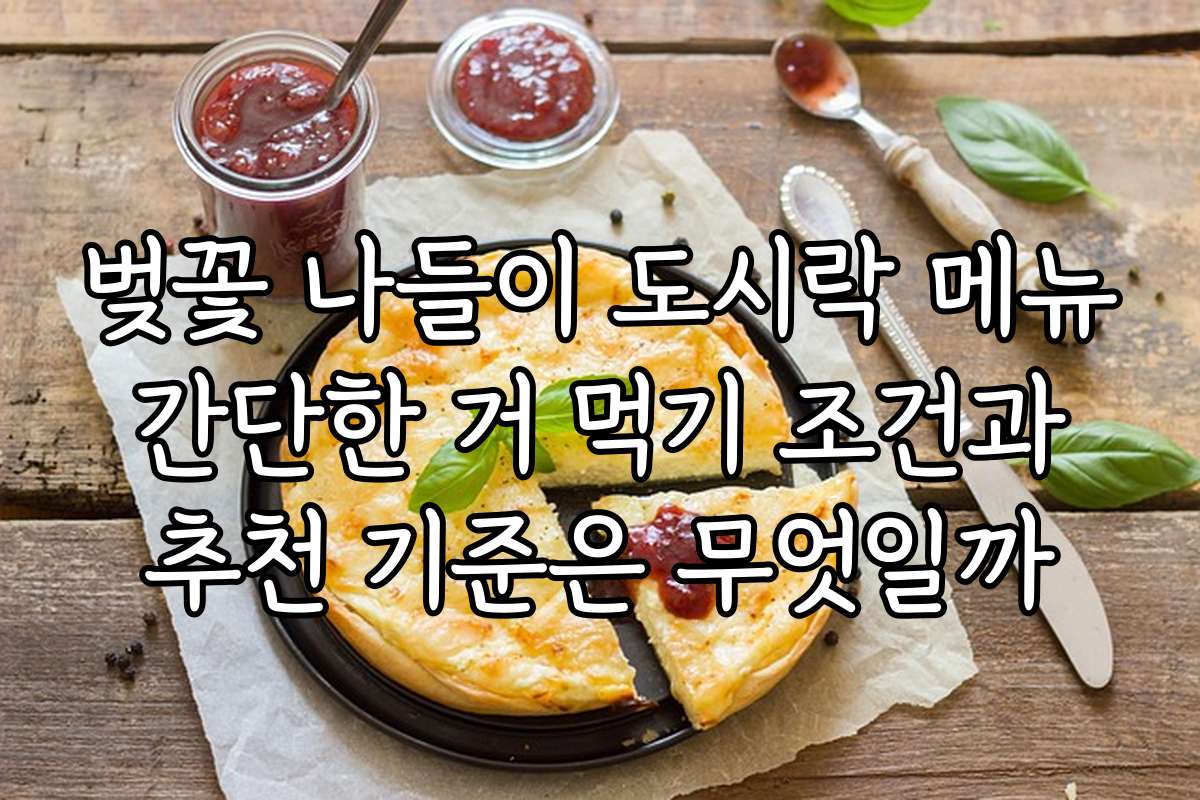 벚꽃 나들이 도시락 메뉴 간단한 거 먹기 조건과 추천 기준은 무엇일까