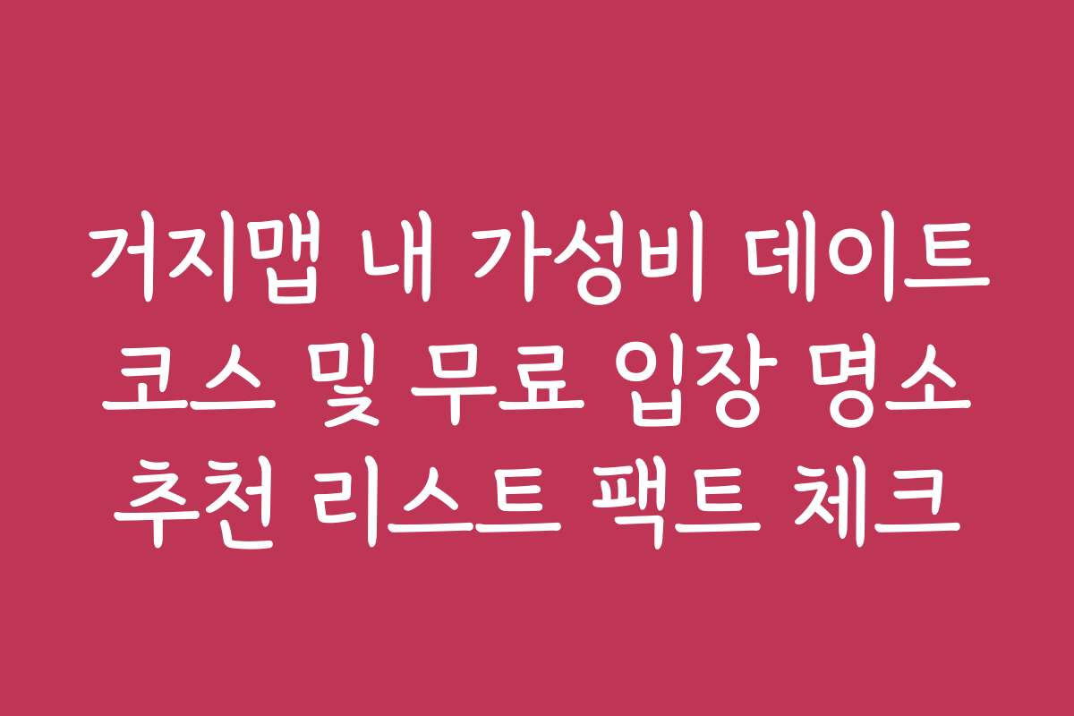 거지맵 내 가성비 데이트 코스 및 무료 입장 명소 추천 리스트 팩트 체크