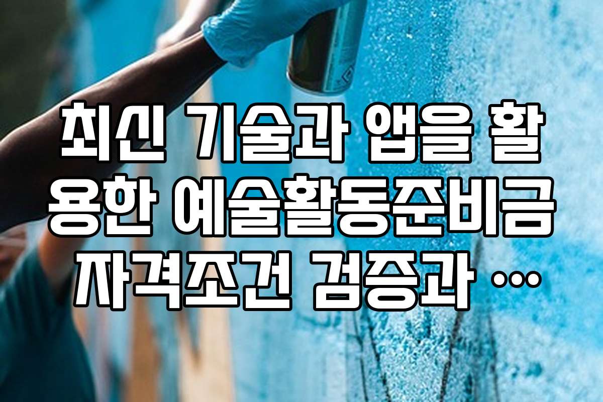 최신 기술과 앱을 활용한 예술활동준비금 자격조건 검증과 신청 도구 소개