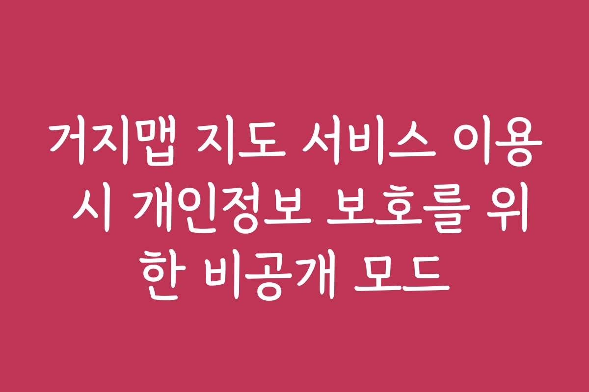 거지맵 지도 서비스 이용 시 개인정보 보호를 위한 비공개 모드