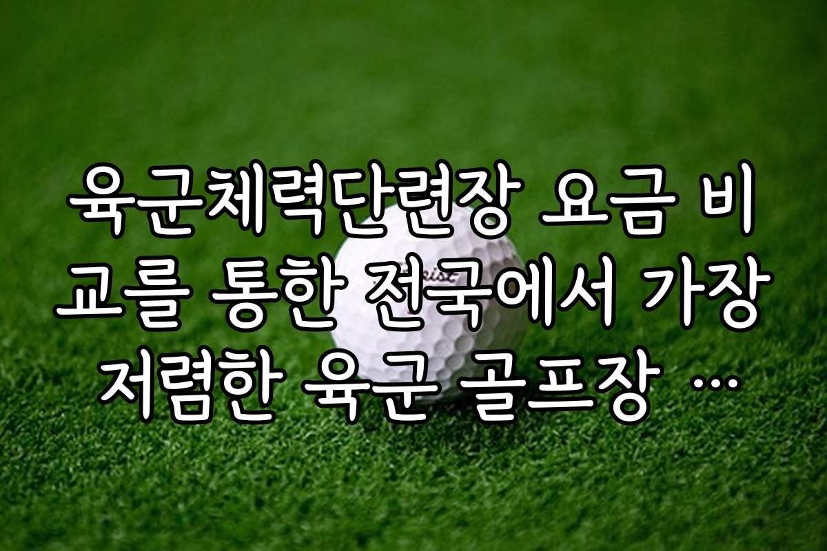 육군체력단련장 요금 비교를 통한 전국에서 가장 저렴한 육군 골프장 추천