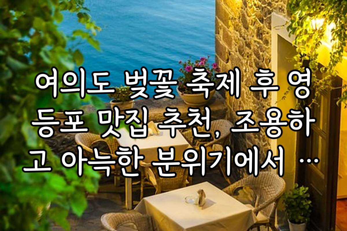 여의도 벚꽃 축제 후 영등포 맛집 추천, 조용하고 아늑한 분위기에서 식사하는 법