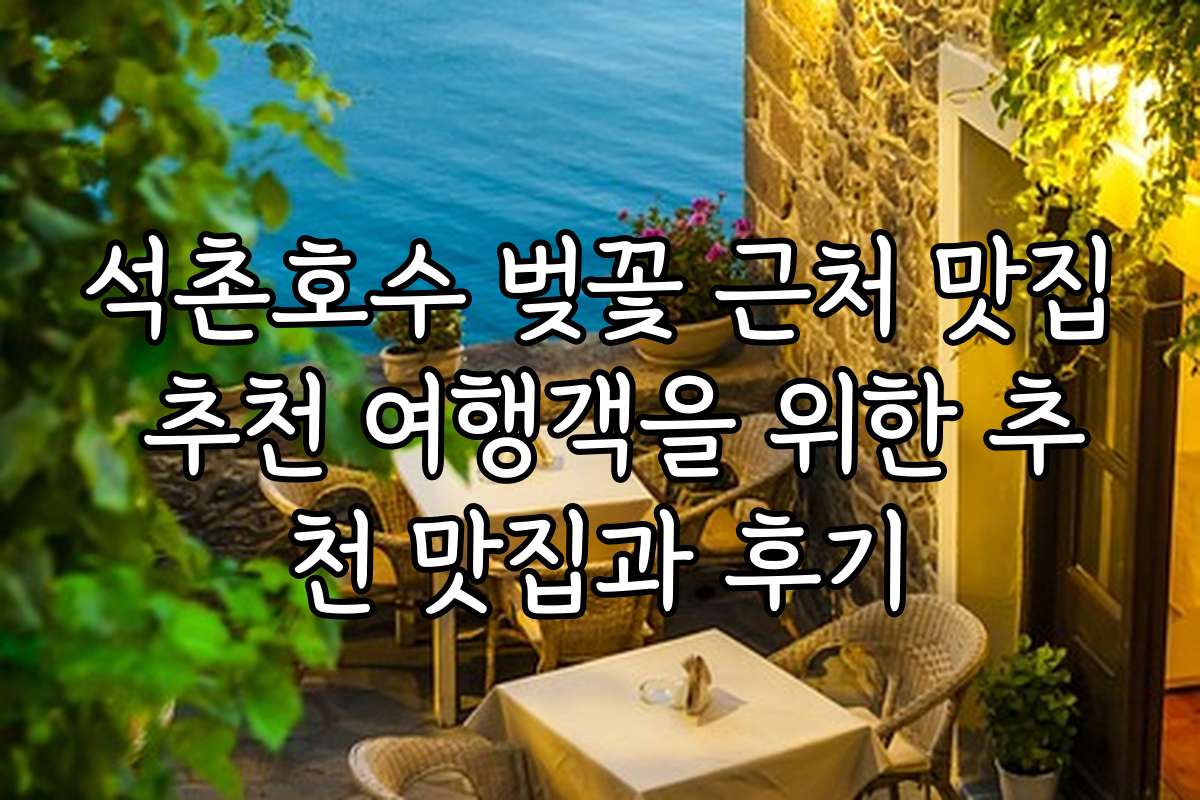 석촌호수 벚꽃 근처 맛집 추천 여행객을 위한 추천 맛집과 후기