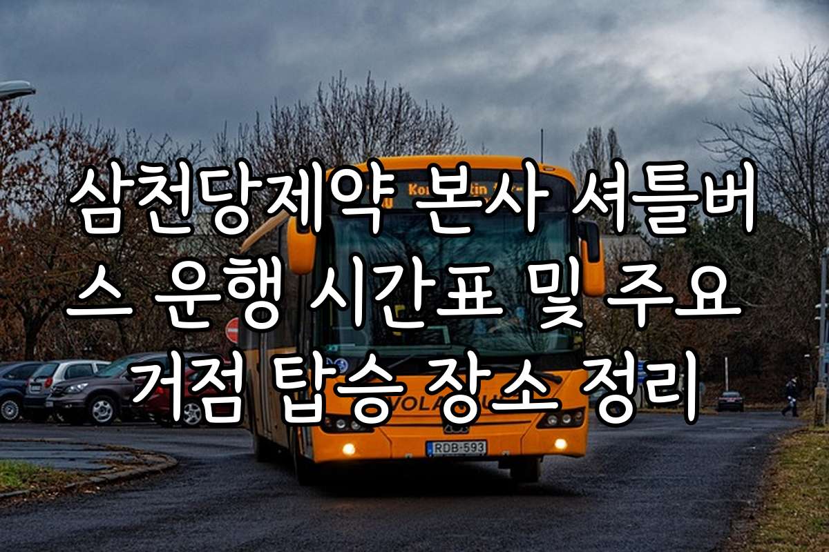 삼천당제약 본사 셔틀버스 운행 시간표 및 주요 거점 탑승 장소 정리