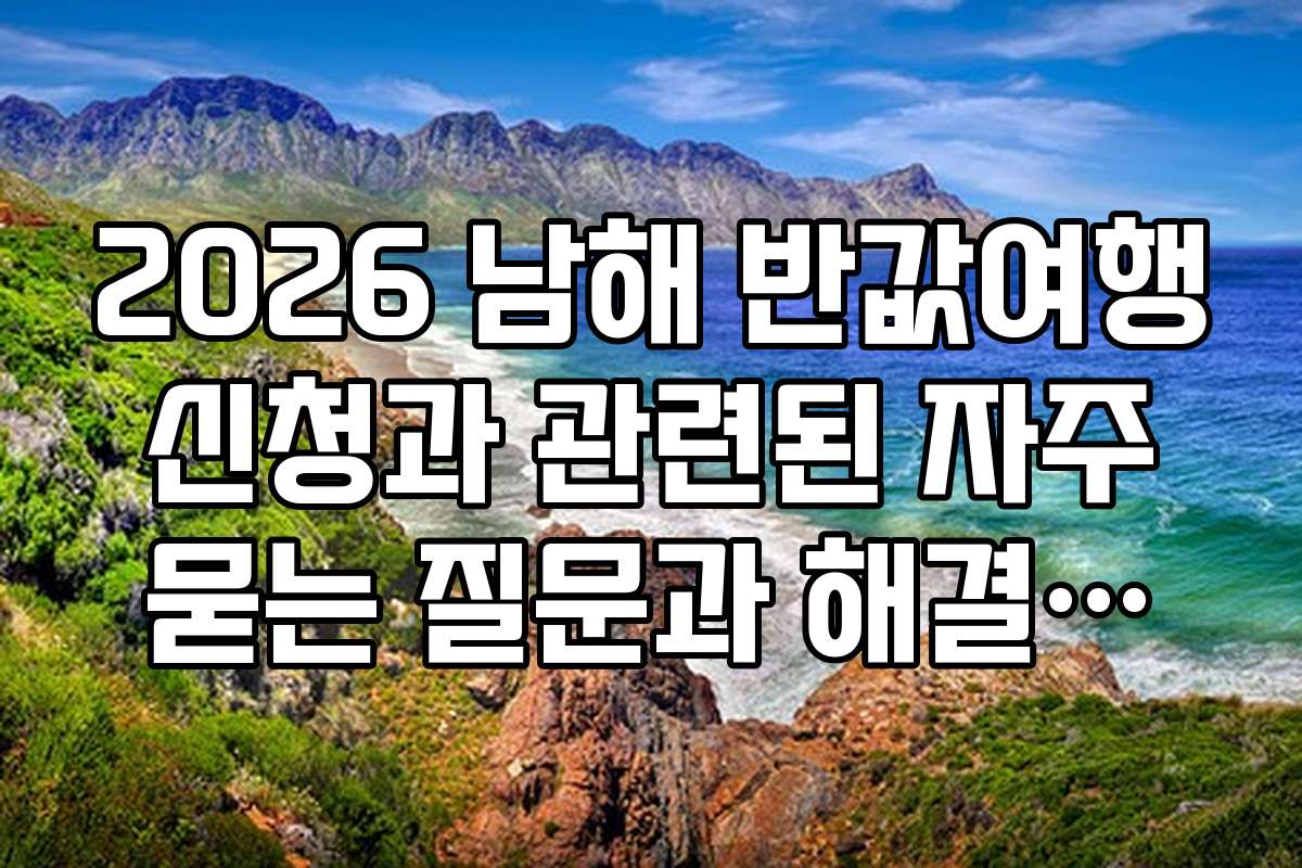 2026 남해 반값여행 신청과 관련된 자주 묻는 질문과 해결책을 정리했어요