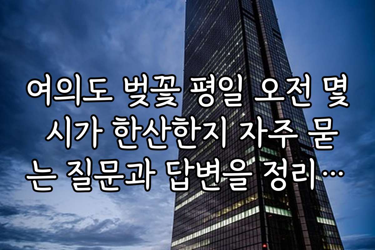 여의도 벚꽃 평일 오전 몇 시가 한산한지 자주 묻는 질문과 답변을 정리했어요
