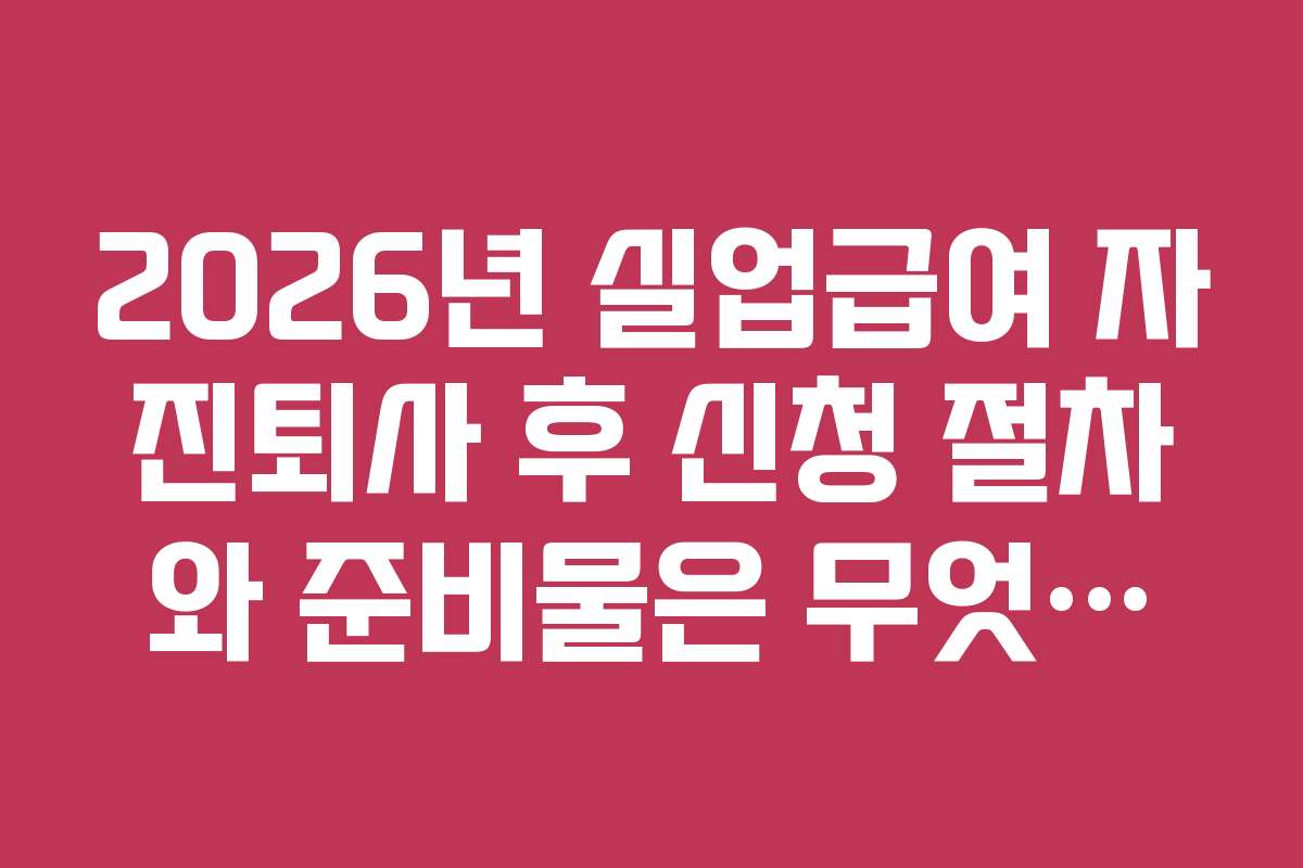 2026년 실업급여 자진퇴사 후 신청 절차와 준비물은 무엇일까