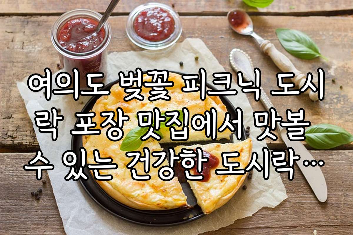 여의도 벚꽃 피크닉 도시락 포장 맛집에서 맛볼 수 있는 건강한 도시락 추천