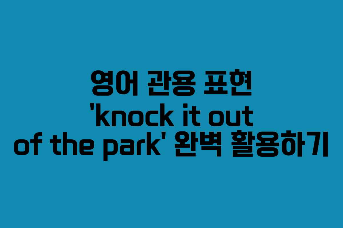영어 관용 표현 ‘knock it out of the park’ 완벽 활용하기
