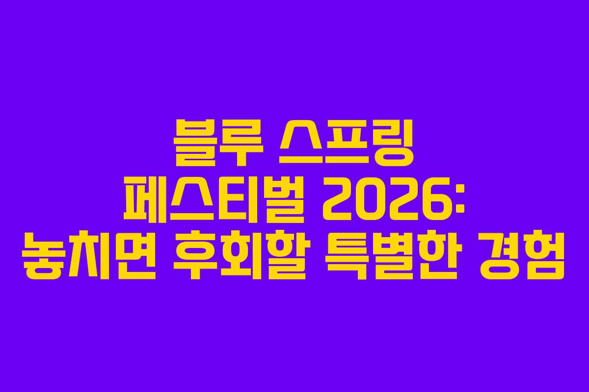 블루 스프링 페스티벌 2026: 놓치면 후회할 특별한 경험