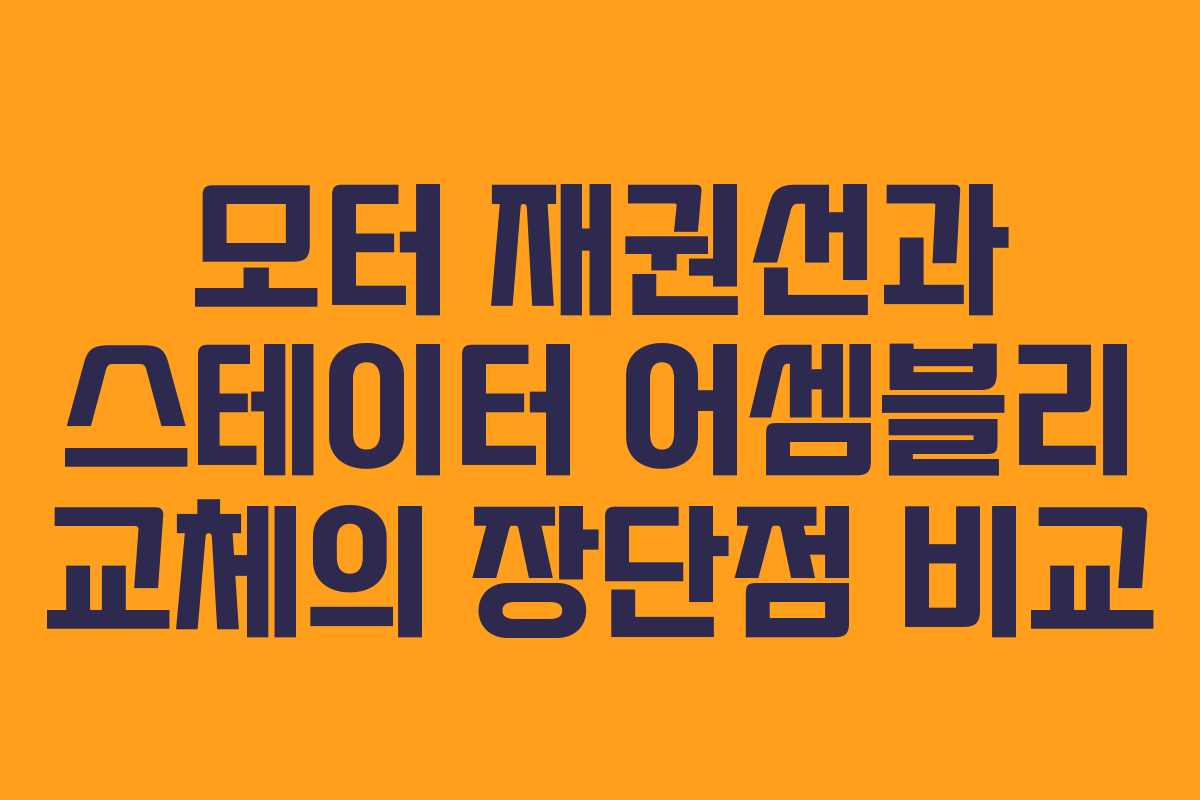 모터 재권선과 스테이터 어셈블리 교체의 장단점 비교