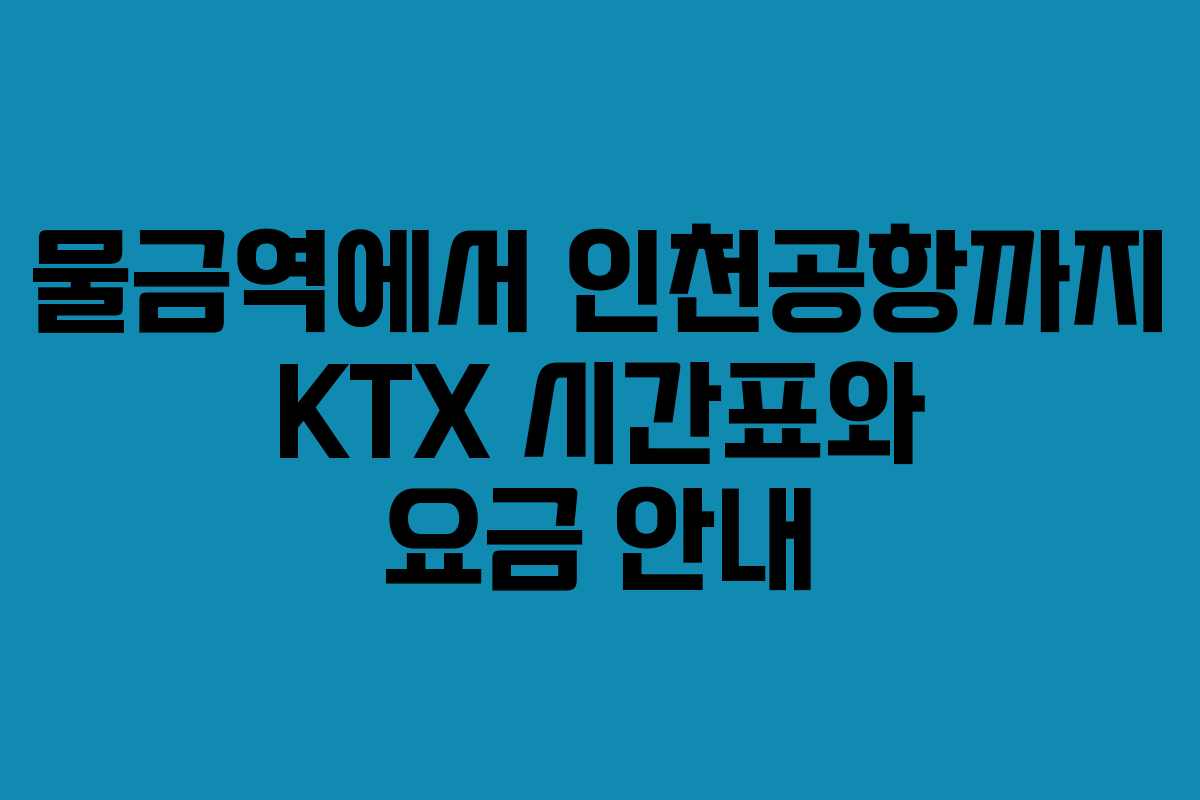 물금역에서 인천공항까지 KTX 시간표와 요금 안내