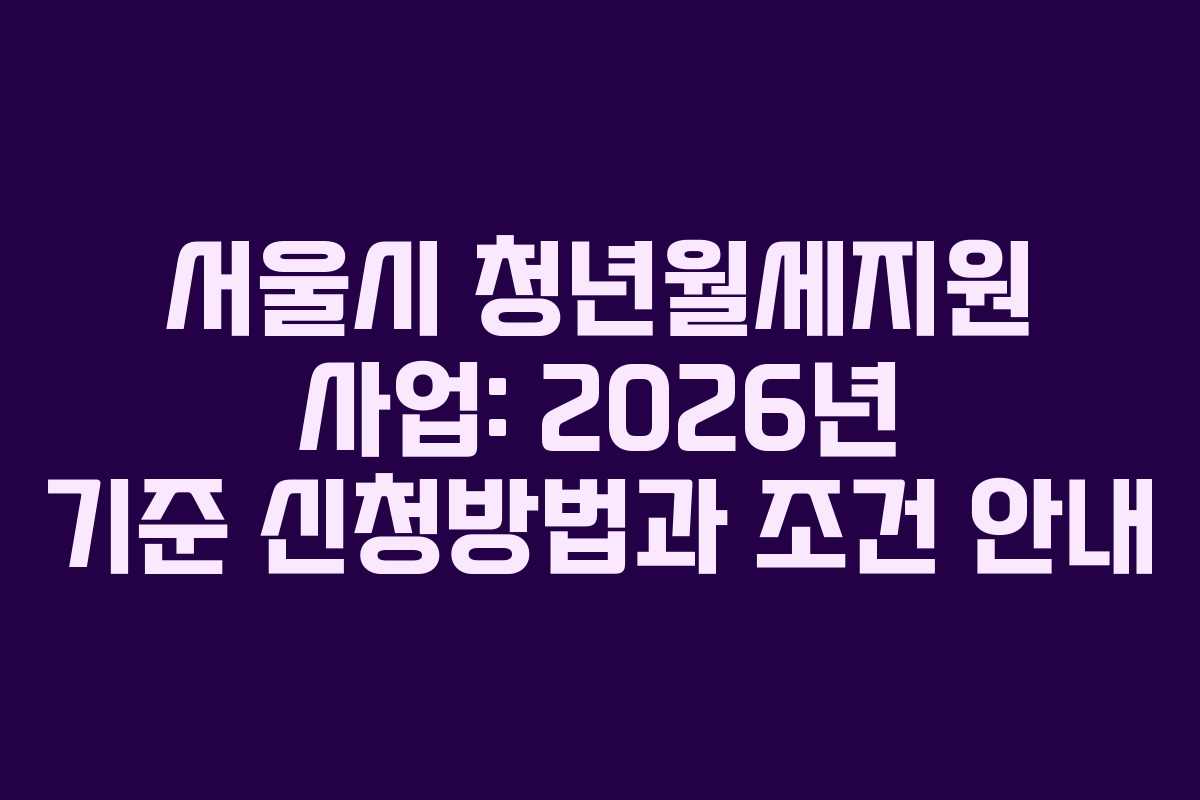 서울시 청년월세지원 사업: 2026년 기준 신청방법과 조건 안내