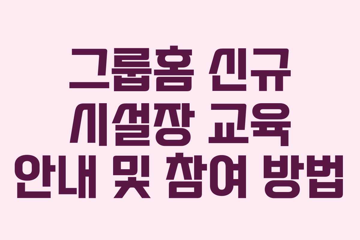 그룹홈 신규 시설장 교육 안내 및 참여 방법