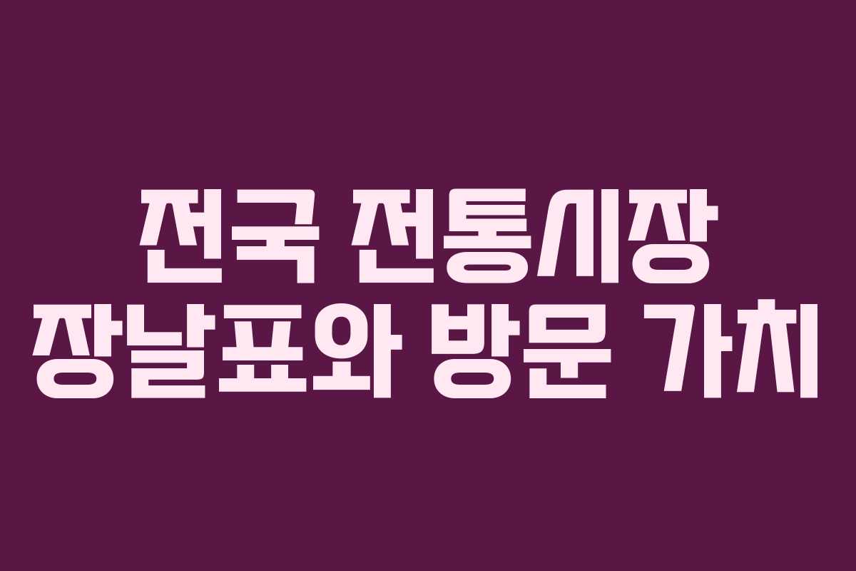 전국 전통시장 장날표와 방문 가치