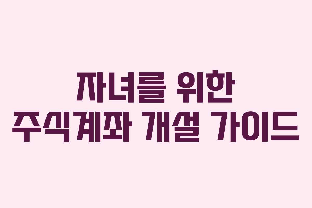 자녀를 위한 주식계좌 개설 가이드