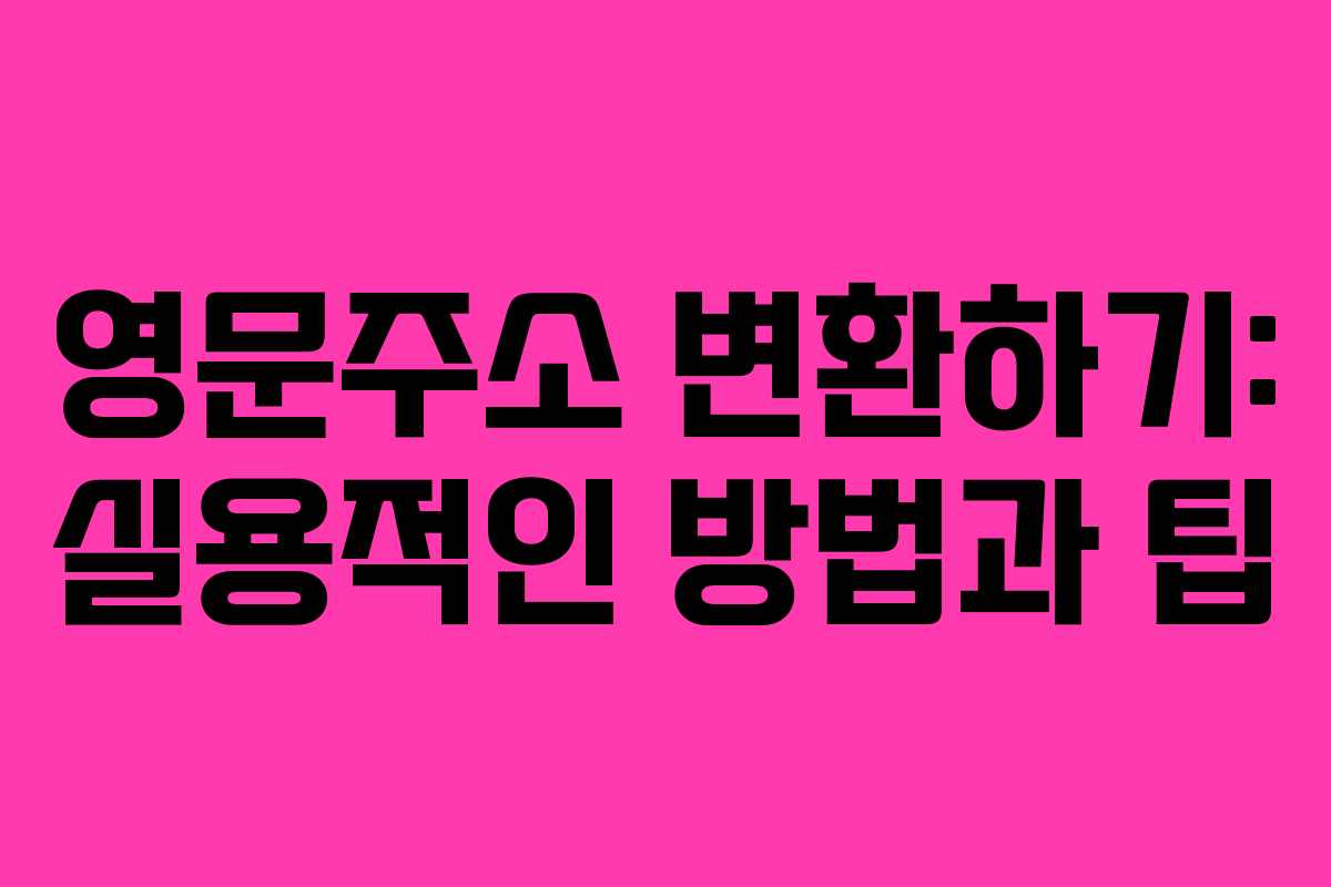 영문주소 변환하기: 실용적인 방법과 팁