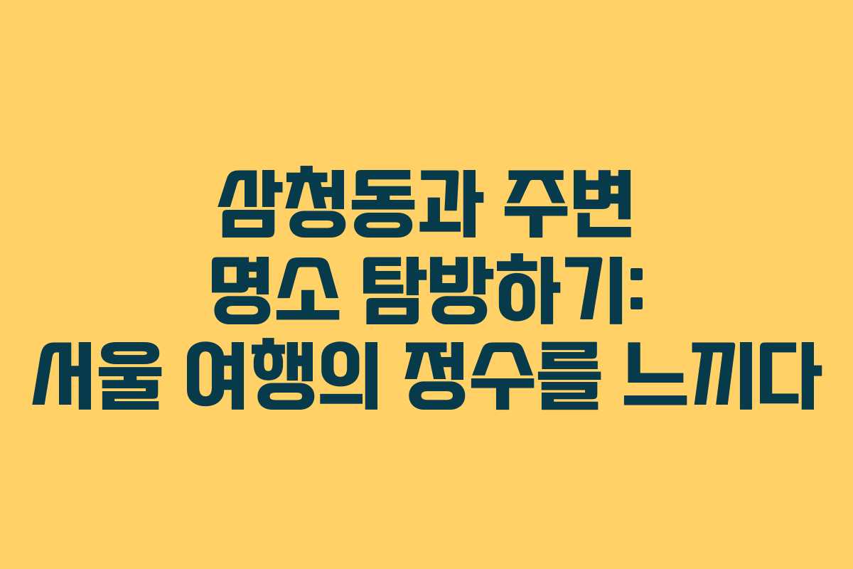 삼청동과 주변 명소 탐방하기: 서울 여행의 정수를 느끼다