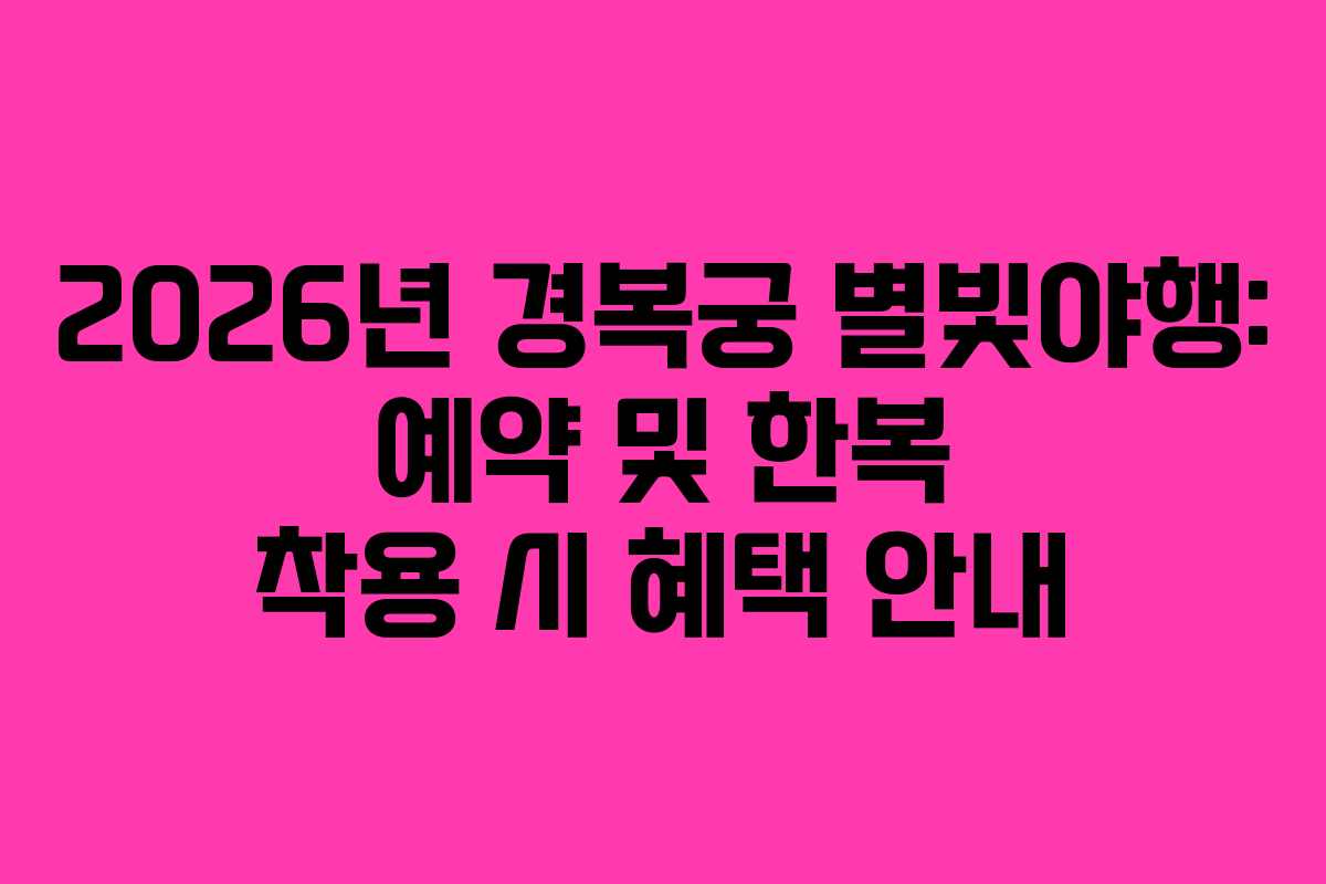 2026년 경복궁 별빛야행: 예약 및 한복 착용 시 혜택 안내