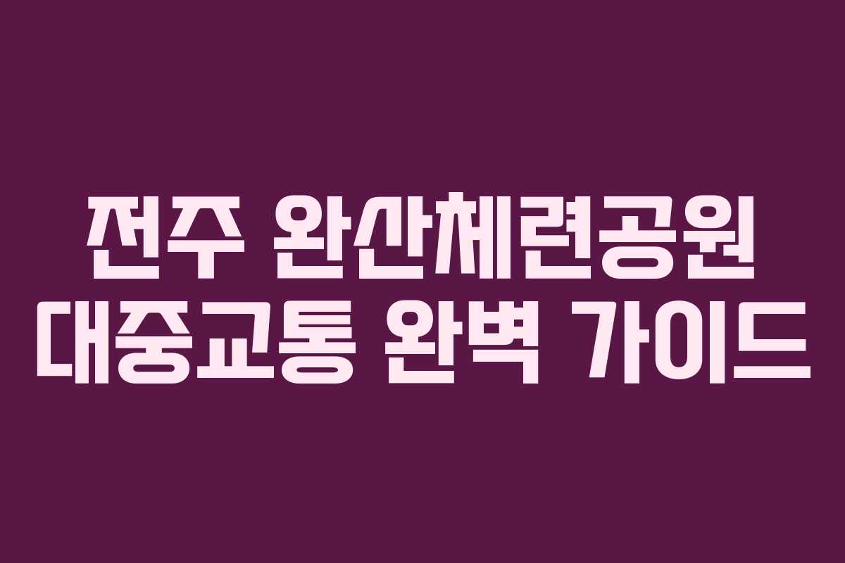 전주 완산체련공원 대중교통 완벽 가이드