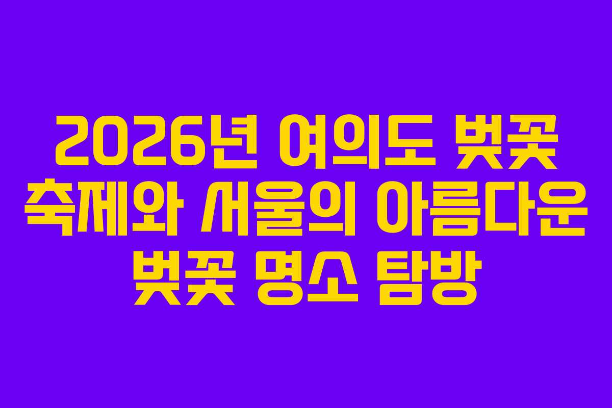 2026년 여의도 벚꽃 축제와 서울의 아름다운 벚꽃 명소 탐방