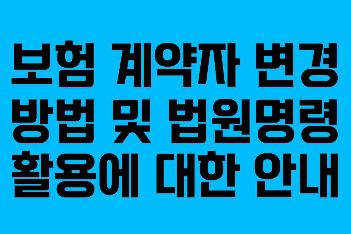 보험 계약자 변경 방법 및 법원명령 활용에 대한 안내
