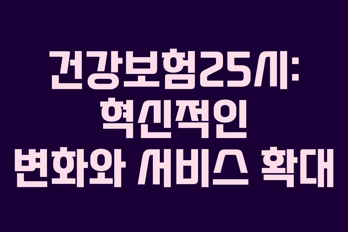 건강보험25시: 혁신적인 변화와 서비스 확대