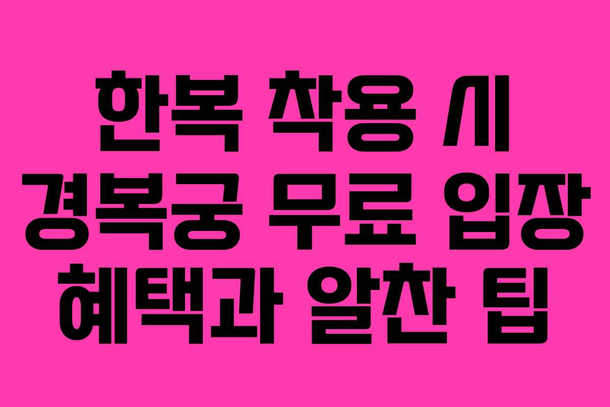 한복 착용 시 경복궁 무료 입장 혜택과 알찬 팁
