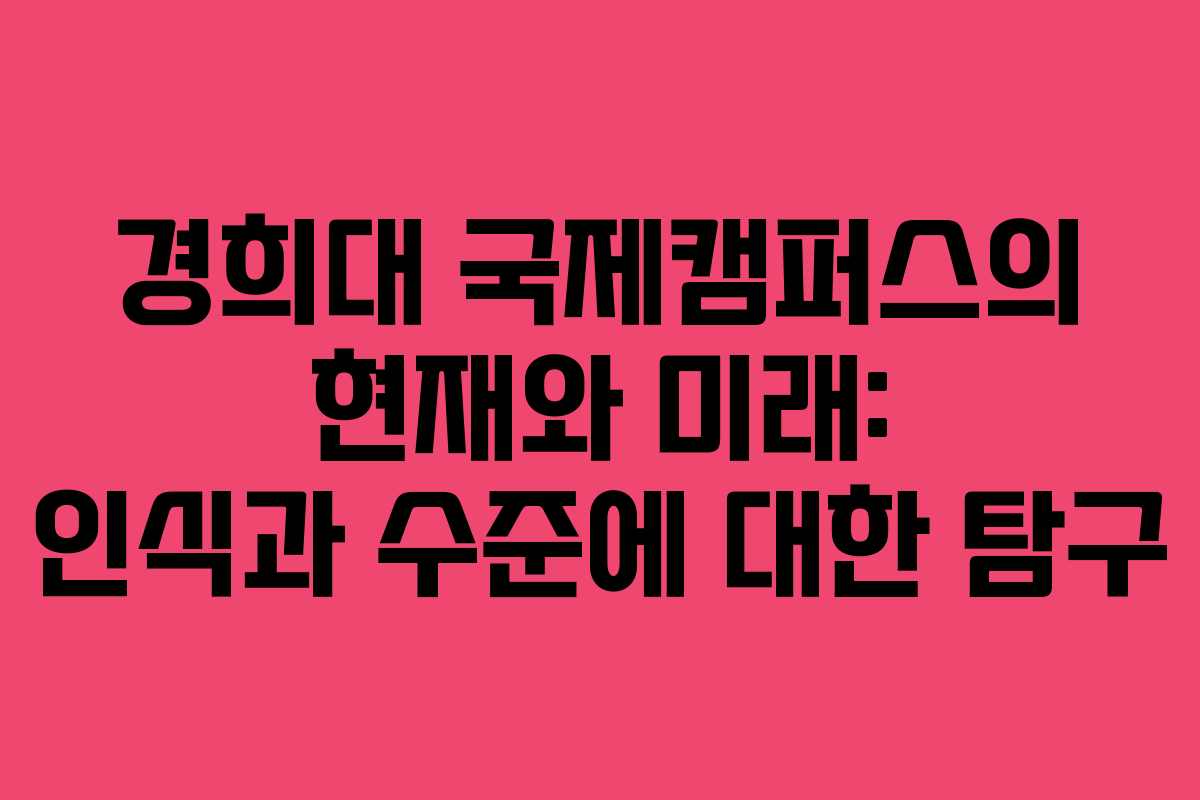 경희대 국제캠퍼스의 현재와 미래: 인식과 수준에 대한 탐구