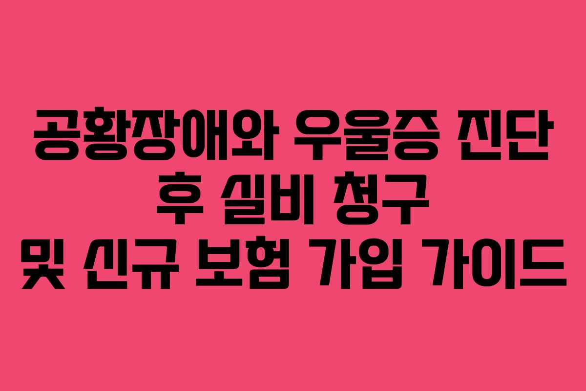 공황장애와 우울증 진단 후 실비 청구 및 신규 보험 가입 가이드