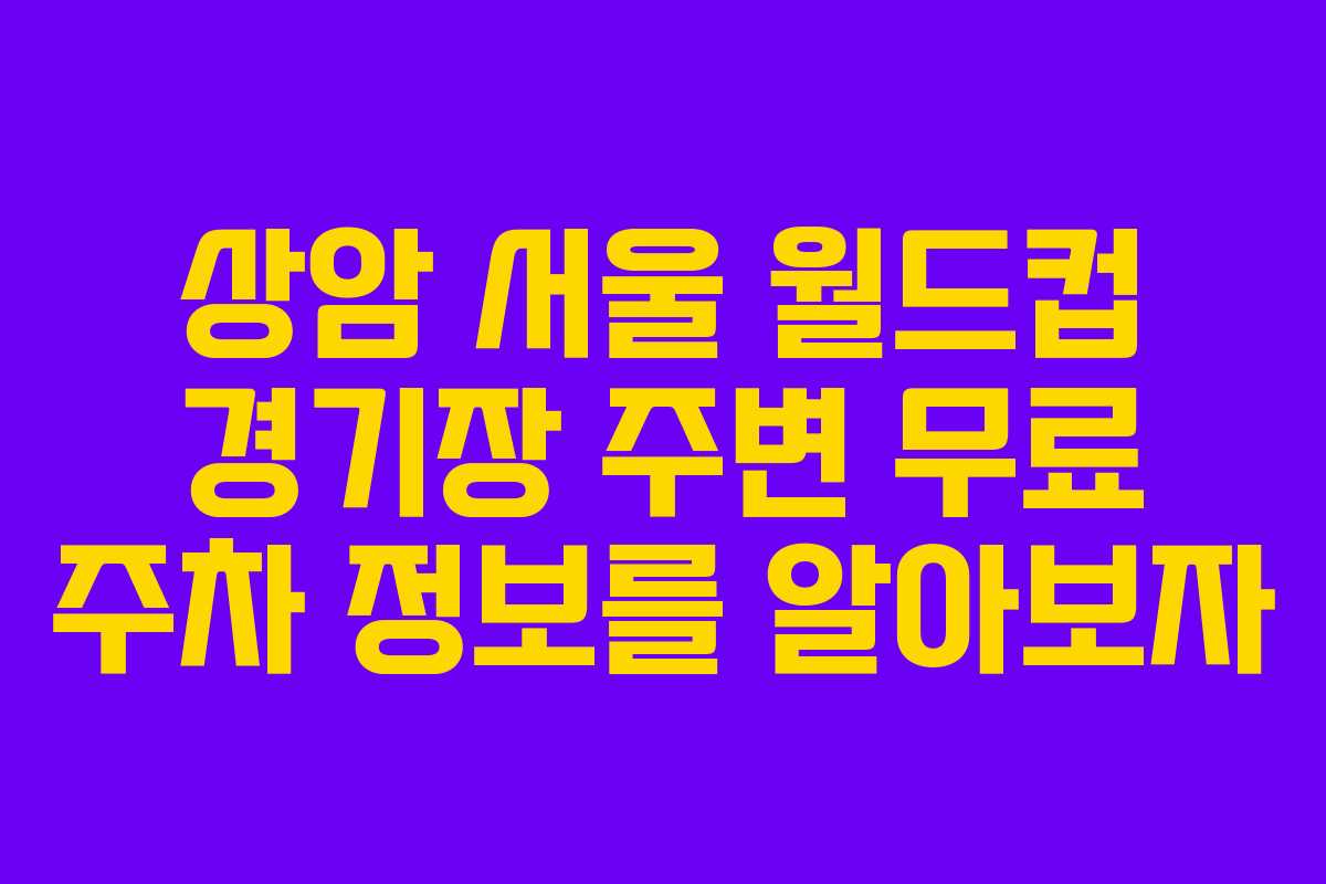 상암 서울 월드컵 경기장 주변 무료 주차 정보를 알아보자