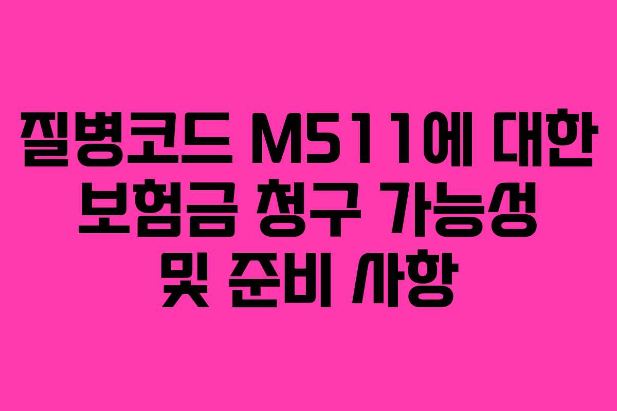 질병코드 M511에 대한 보험금 청구 가능성 및 준비 사항