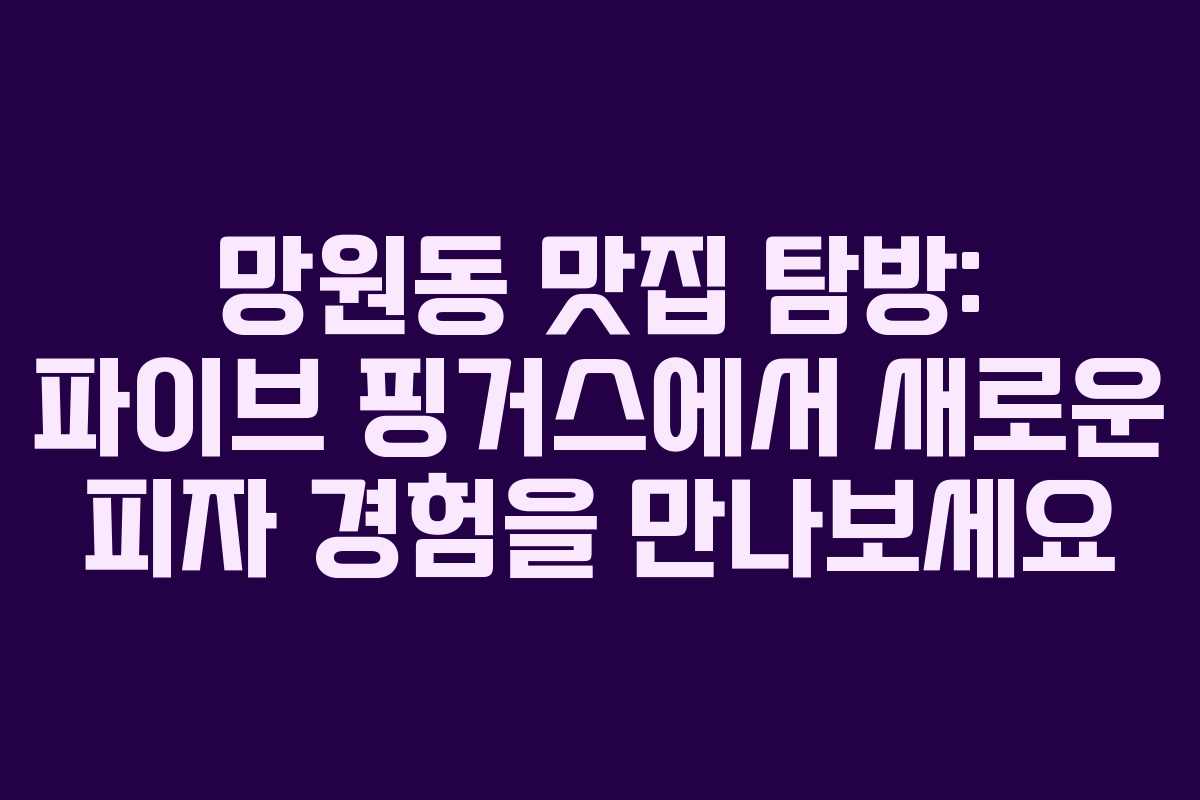 망원동 맛집 탐방: 파이브 핑거스에서 새로운 피자 경험을 만나보세요