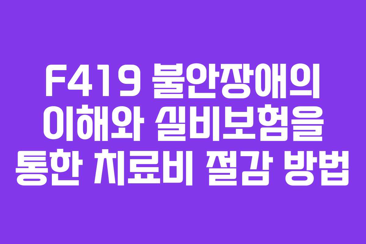 F419 불안장애의 이해와 실비보험을 통한 치료비 절감 방법