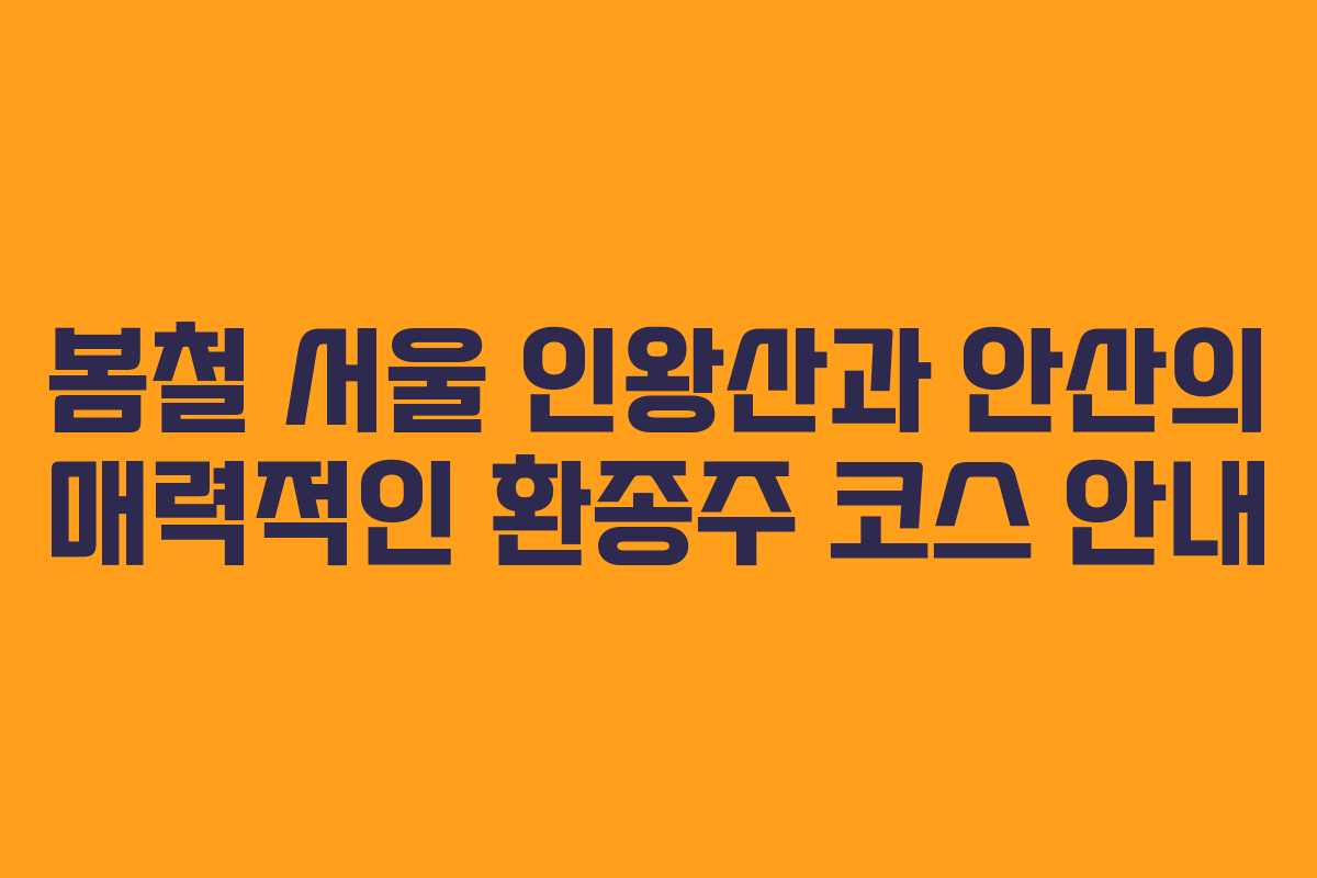 봄철 서울 인왕산과 안산의 매력적인 환종주 코스 안내