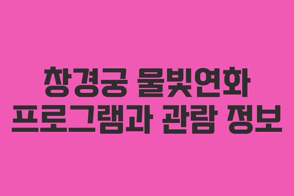 창경궁 물빛연화 프로그램과 관람 정보