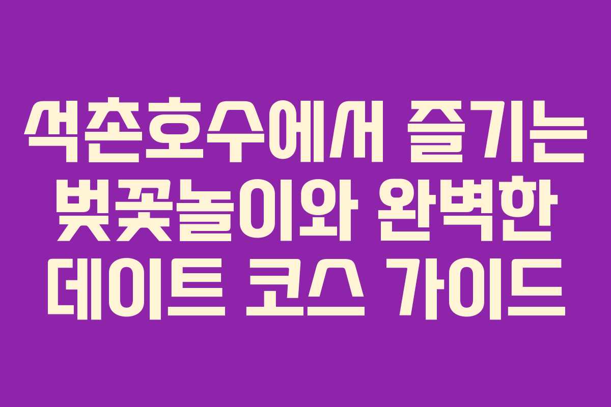 석촌호수에서 즐기는 벚꽃놀이와 완벽한 데이트 코스 가이드