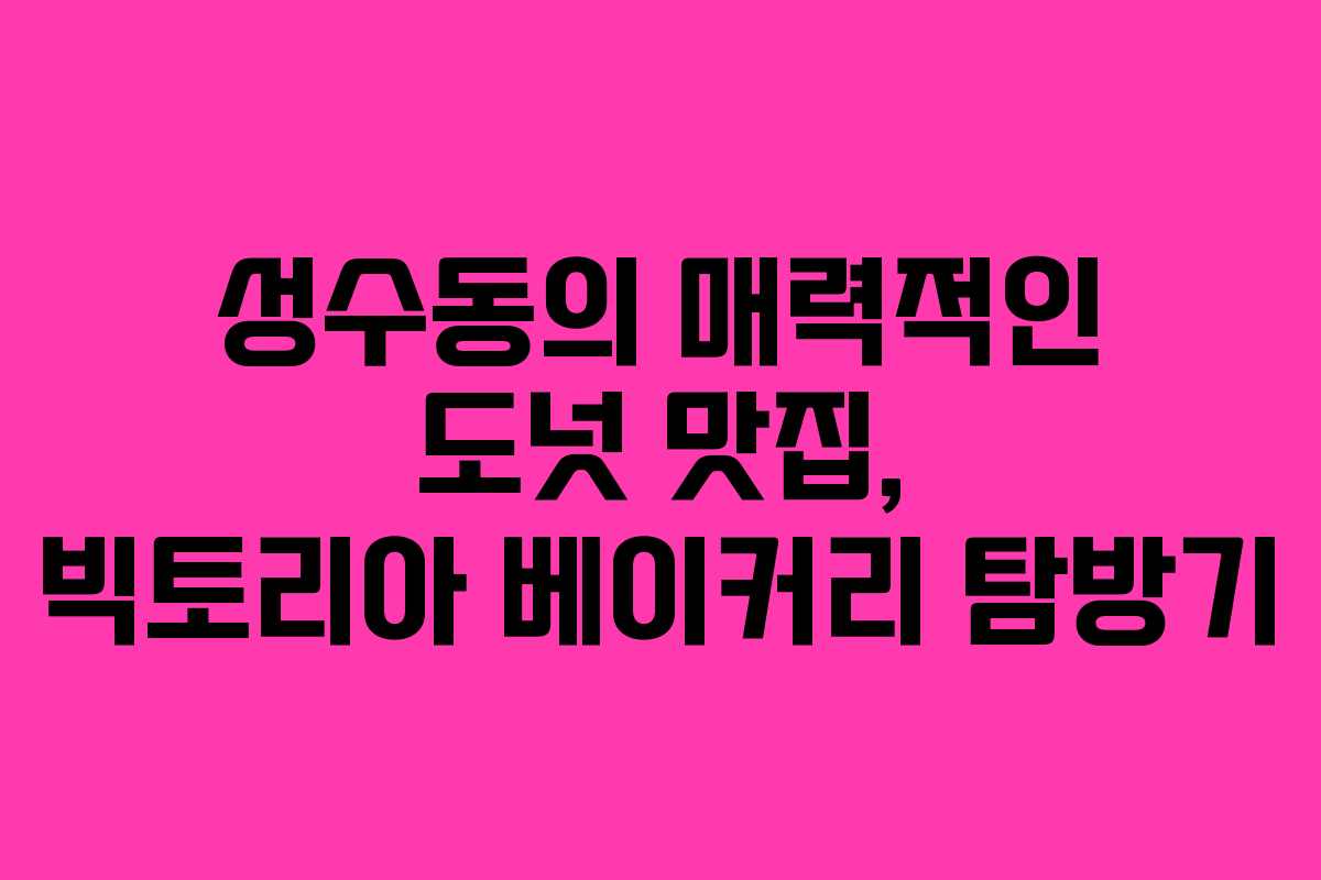 성수동의 매력적인 도넛 맛집, 빅토리아 베이커리 탐방기