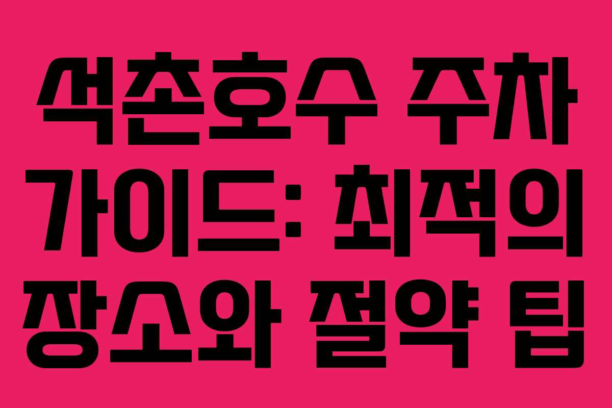 석촌호수 주차 가이드: 최적의 장소와 절약 팁