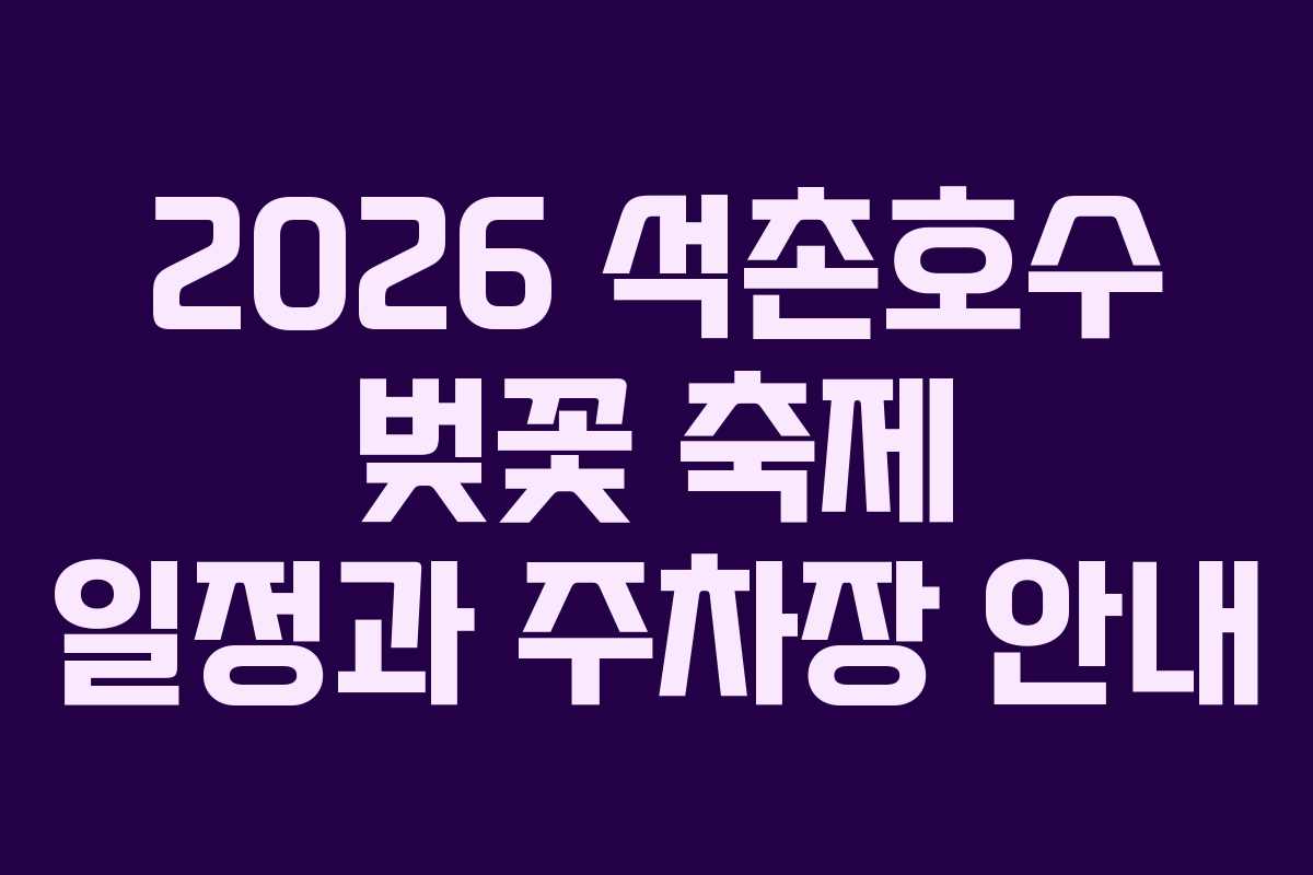 2026 석촌호수 벚꽃 축제 일정과 주차장 안내