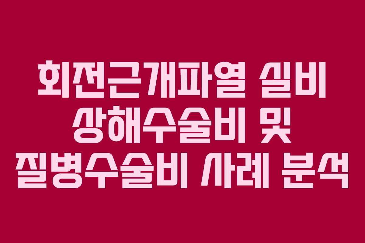 회전근개파열 실비 상해수술비 및 질병수술비 사례 분석