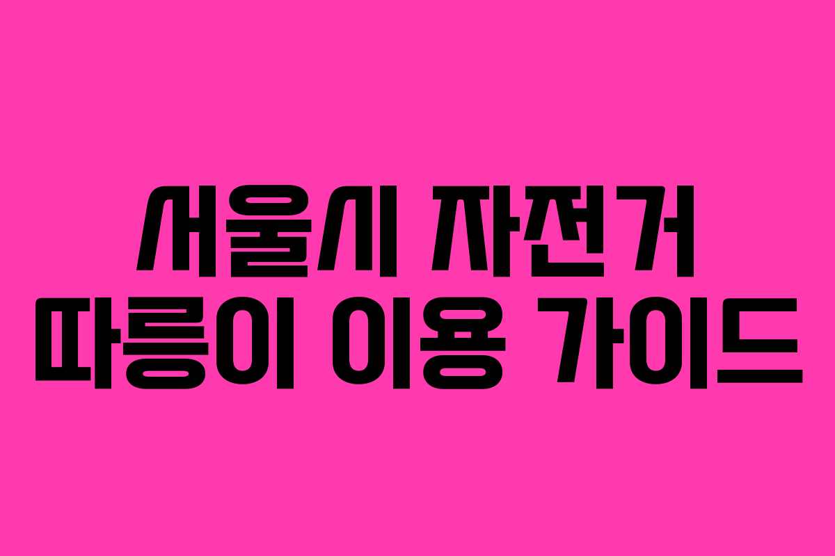 서울시 자전거 따릉이 이용 가이드