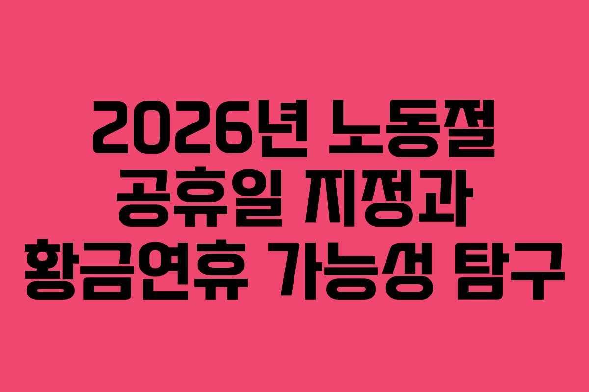 2026년 노동절 공휴일 지정과 황금연휴 가능성 탐구