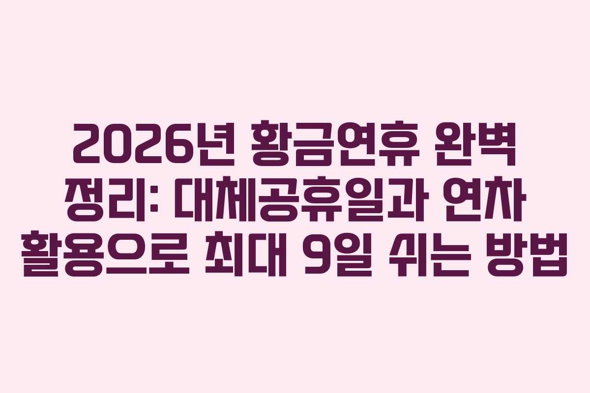 2026년 황금연휴 완벽 정리: 대체공휴일과 연차 활용으로 최대 9일 쉬는 방법