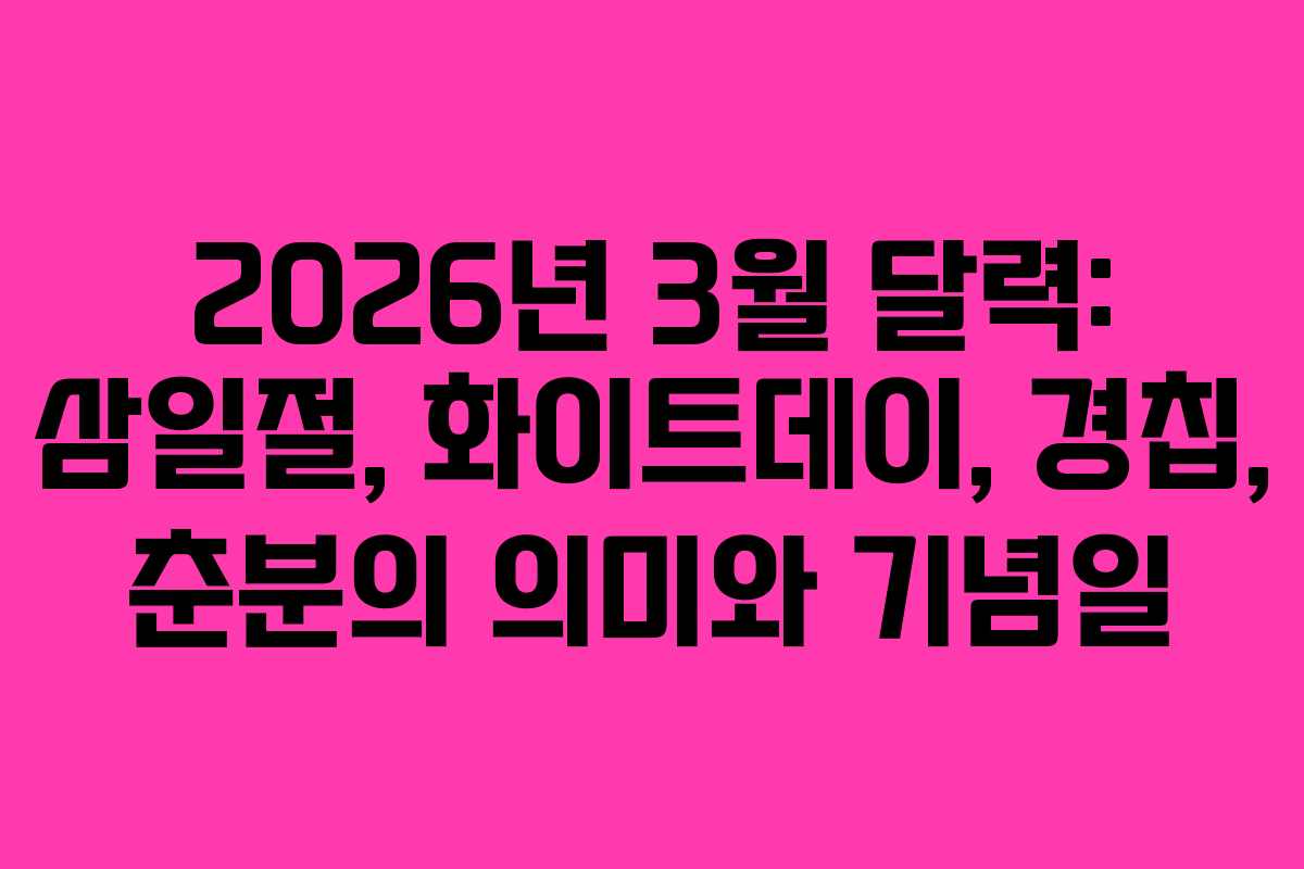2026년 3월 달력: 삼일절, 화이트데이, 경칩, 춘분의 의미와 기념일