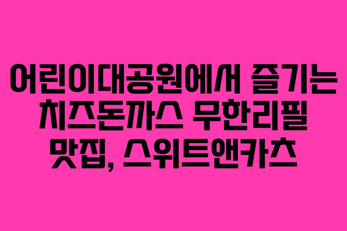 어린이대공원에서 즐기는 치즈돈까스 무한리필 맛집, 스위트앤카츠