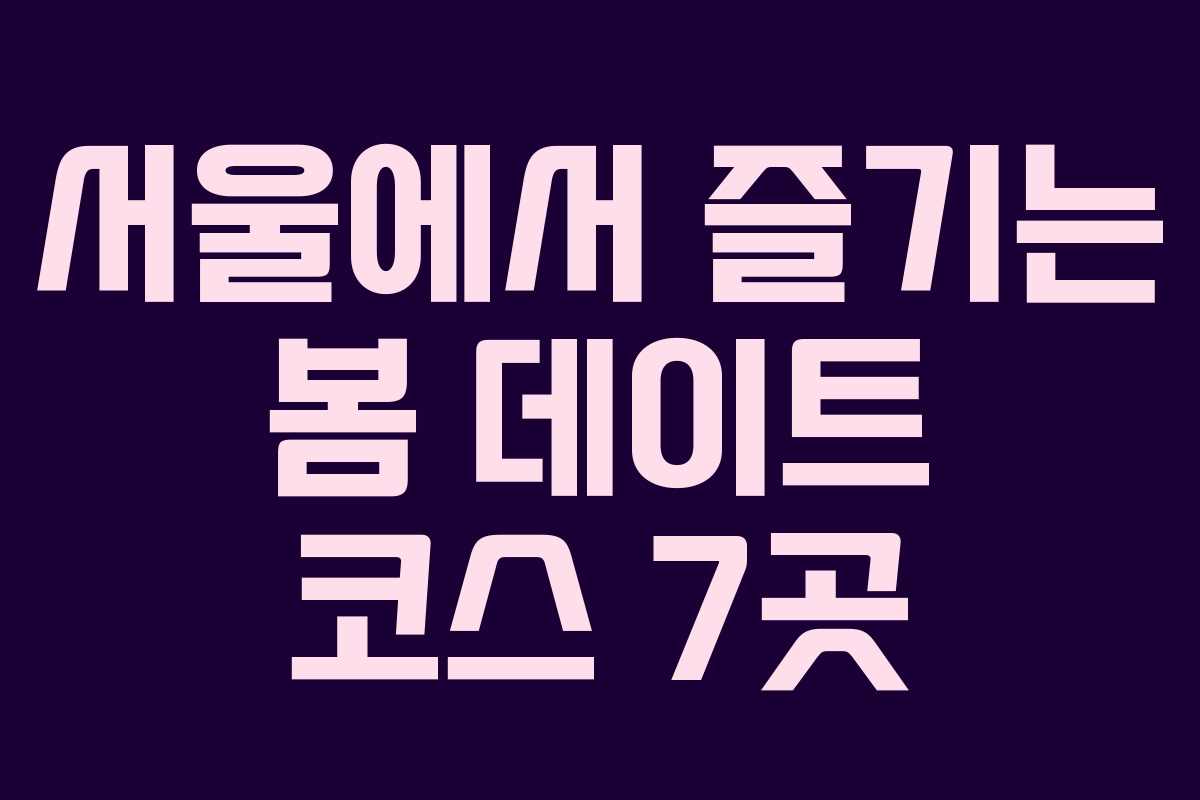 서울에서 즐기는 봄 데이트 코스 7곳